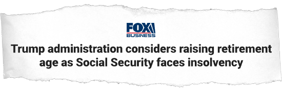 Fox Business Headline: Trump Administration considers raising retirement age as Social Security faces insolvency.
