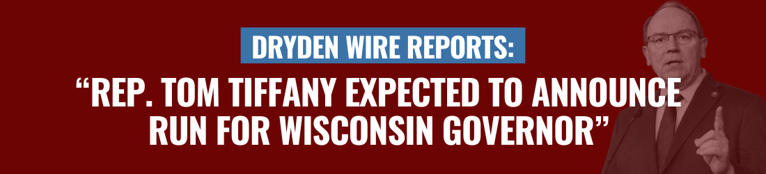 Dryden Wire Reports: Rep. Tom Tiffany Expected to Announce Run for Wisconsin Governor