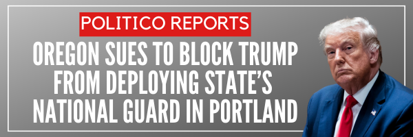 POLITICO REPORTS: Oregon Sues to Block Trump from Deploying State's National Guard in Portland