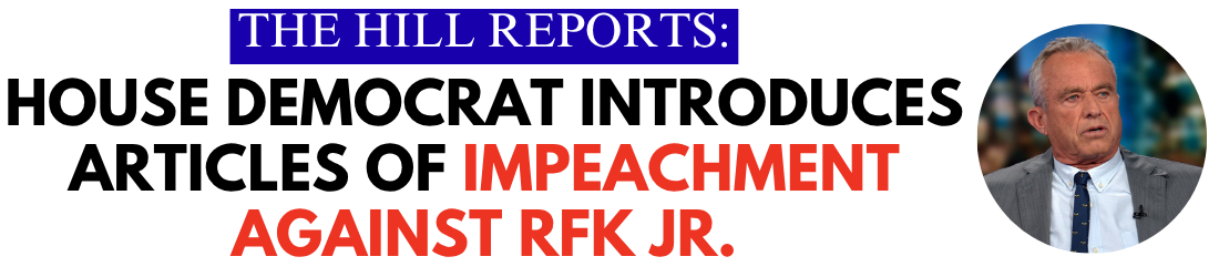 The Hill Reports: House Democrat Introduces Articles of Impeachment Against RFK Jr.