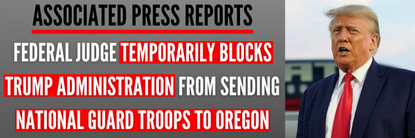 ASSOCIATED PRESS REPORTS: Federal Judge Temporarily Blocks Trump Administration From Sending National Guard Troops to Oregon