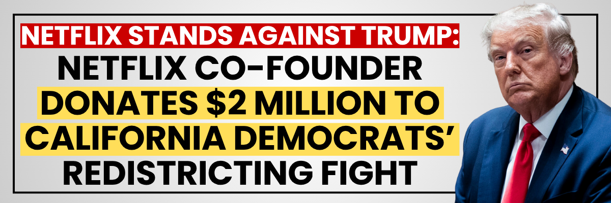NETFLIX STANDS AGAINST TRUMP: NEXTFLIX CO-FOUNDER DONATES 2 MILLION TO CALIFORNIA DEMOCRATS REDISTRICTING FIGHT