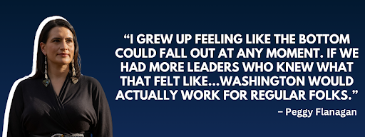 Peggy Flanagan: I grew up feeling like the bottom could fall out at any moment. If we had more leaders who knew what that felt like...Washington would actually work for regular folks.