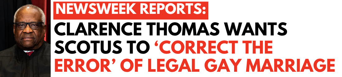 Newsweek Reports: Clarence Thomas wants SCOTUS to 'Correct the Error' of legal gay marriage