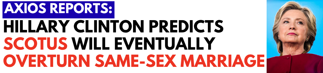 Axios Reports: Hillary Clinton predicts SCOTUS will eventually overturn same-sex marriage