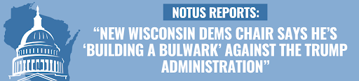 NOTUS: New Wisconsin Dems Chair Says He’s ‘Building a xxxxxx’ Against the Trump Administration