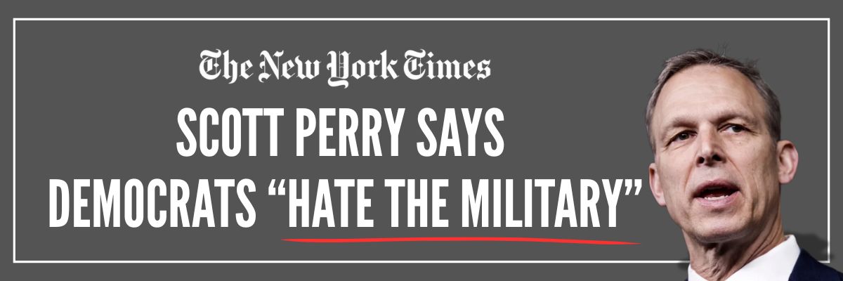 New York Times: Scott Perry Says Democrats "hate the military" New York Times: Scott Perry Says Democrats "hate the military"