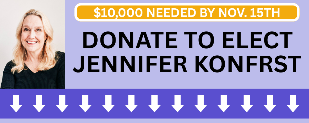 $10,000 needed by Nov. 15th / Donate to elect Jennifer Konfrst