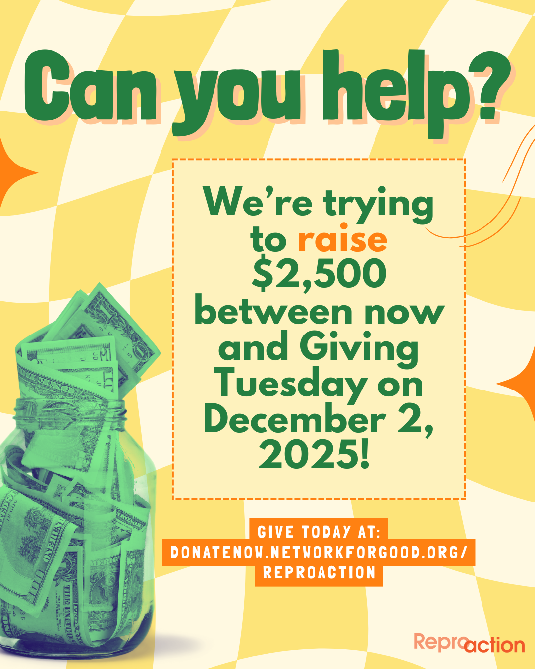 States “Can you help? We’re trying to raise $2,500 between now and Giving Tuesday on December 2, 2025! Give today at donatenow.networkforgood.org/reproaction.” Graphic is on a yellow checkered background with a money jar and Reproaction logo.