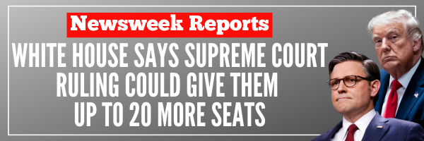 Newsweek Reports: White House Says Supreme Court Ruling Could Give Them Up to 20 More Seats