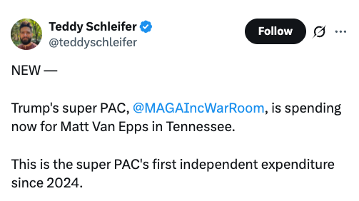 Teddy Schleifer: Trump's super PAC, MAGA Inc., is spending now for Matt Van Epps in Tennessee. This is the super PAC's first independent expenditure since 2024.