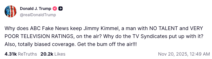 Donald Trump on Truth Social: Why does ABC Fake News keep Jimmy Kimmel, a man with NO TALENT and VERY POOR TELEVISION RATINGS, on the air? Why do the TV Syndicates put up with it? Also, totally biased coverage. Get the bum off the air!!! Donald Trump on Truth Social: Why does ABC Fake News keep Jimmy Kimmel, a man with NO TALENT and VERY POOR TELEVISION RATINGS, on the air? Why do the TV Syndicates put up with it? Also, totally biased coverage. Get the bum off the air!!!