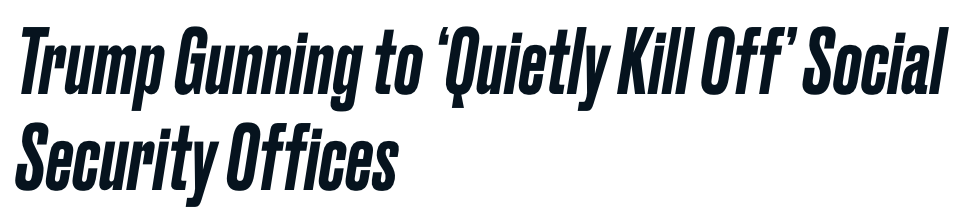 Headline: Trump Gunning to 'Quiety Kill Off' Social Security Offices