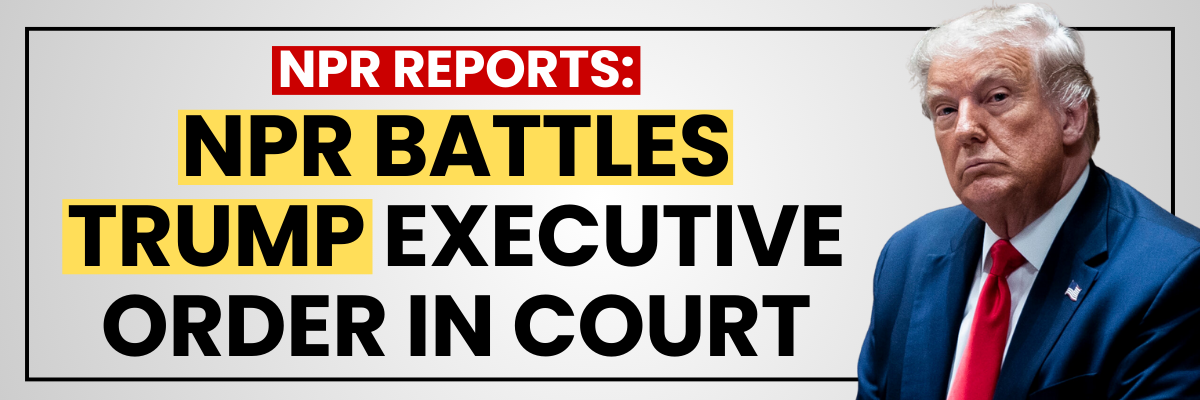 NPR REPORTS: NPR BATTLES TRUMP EXECUTIVE ORDER IN COURT