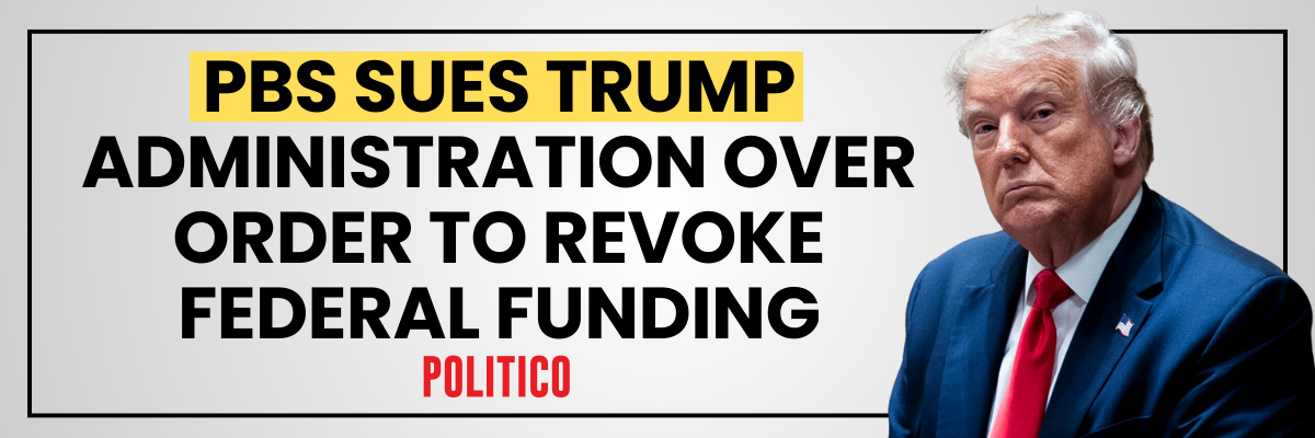 POLITICO: PBS SUES TRUMP ADMINISTRATION OVER ORDER TO REVOKE FEDERAL FUNDING