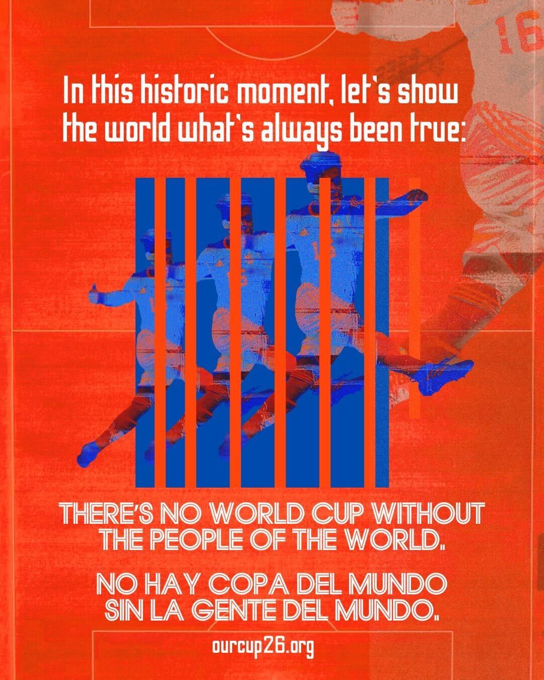 In this historic moment, let's show the wolrld what's always been true: There's no World Cup without the people of the world. No hay copa del mundo sin la gente del mundo