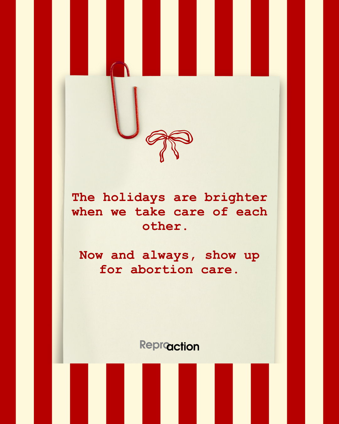 Graphic a red and cream striped background with festive detailing and the title “The holidays are brighter when we take care of each other. Now and always, show up for abortion care.” The Reproaction logo is at the bottom of the graphic.