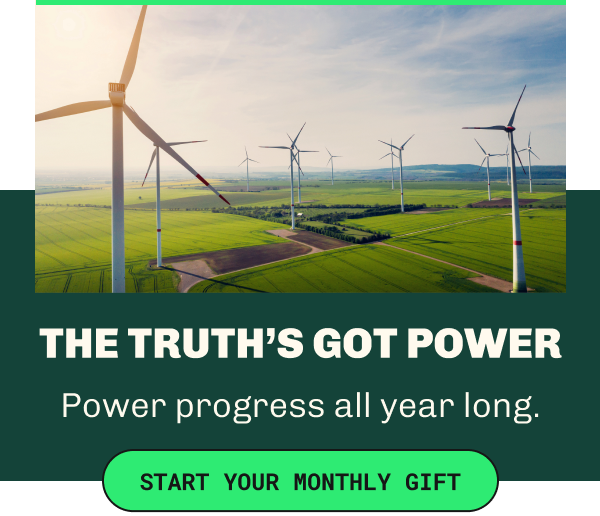 THE TRUTH'S GOT POWER                  Power progress all year long.                  Start Your Monthly Gift Now