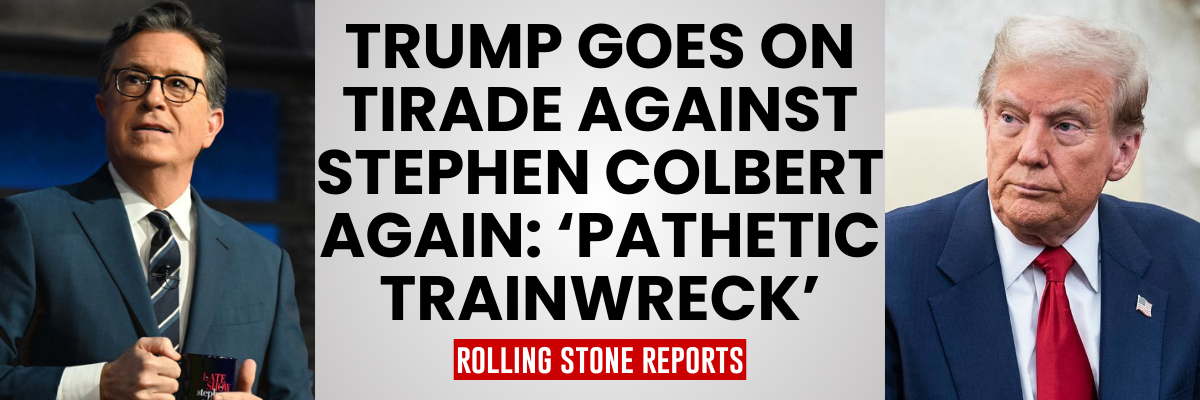 Trump goes on tirade against Stephen Colbert again: 'Pathetic trainwreck' - Rolling Stone Reports