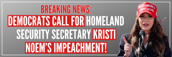 BREAKING NEWS: DEMOCRATS CALL FOR HOMELAND SECURITY SECRETARY KRISTI NOEM'S IMPEACHMENT