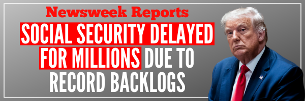 Newsweek Reports: Social Security Delayed For Millions Due to Record Backlogs