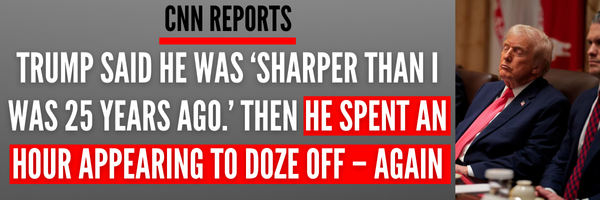 CNN REPORTS: Trump said he was ‘sharper than I was 25 years ago.’ Then he spent an hour appearing to doze off – again