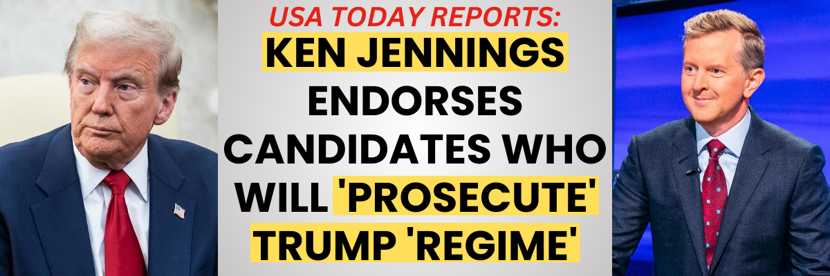USA TODAY REPORTS: KEN JENNINGS ENDORSES CANDIDATES WHO WILL 'PROSECUTE' TRUMP 'REGIME'