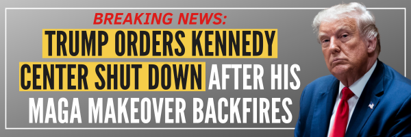 BREAKING NEWS: TRUMP ORDERS KENNEDY CENTER SHUT DOWN AFTER HIS MAGA MAKEOVER BACKFIRES
