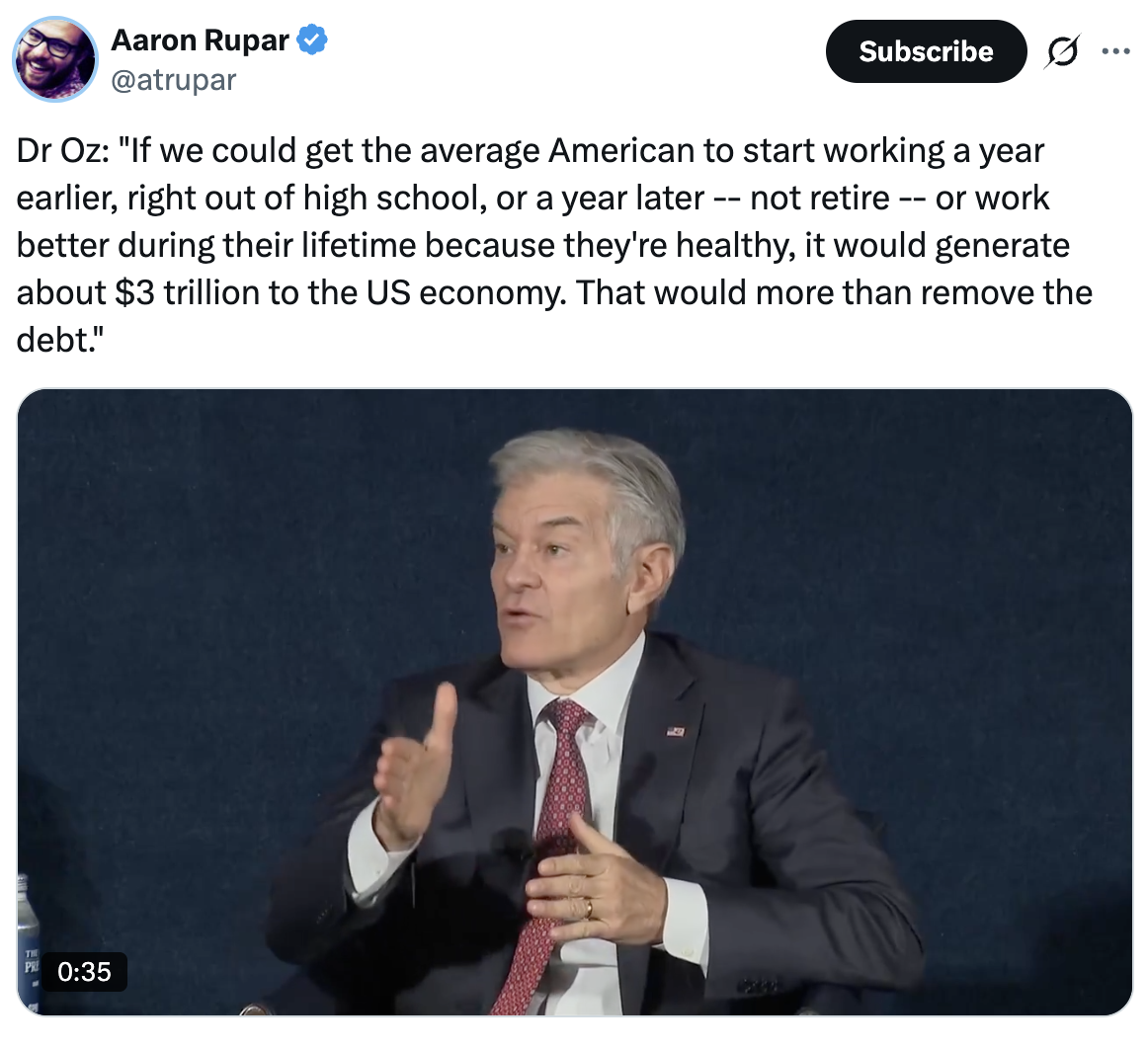 Screenshot of video with text: Dr. Oz: IF we could get the average American to start working a year earlier, right out of high school or a year later -- not retire -- or work better during their lifetime because they're healthy, it would generate about $3 trillion to the US economy. That would more than remove the debt.
