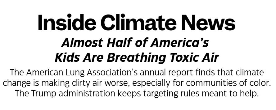Inside Climate News: Almost Half of America's Kids Are Breathing Toxic Air// The American Lung Association's annual report finds that climate change is making dirty air worse, especially for communities of color. The Trump administration keeps targeting rules meant to help.
