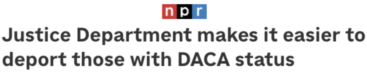 NPR headline: Justice Department makes it easier to deport those with DACA status NPR headline: Justice Department makes it easier to deport those with DACA status