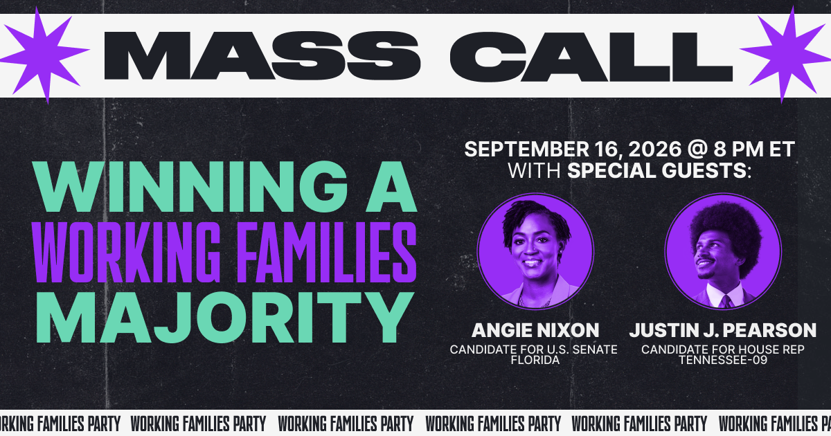 Mass Call: Winning a Working Families Majority. With special guests Angie Nixon, candidate for U.S. Senate, Florida, and Justin J. Pearson, candidate for House Rep, Tennessee-09. September 16, 2026 at 8 PM ET.
