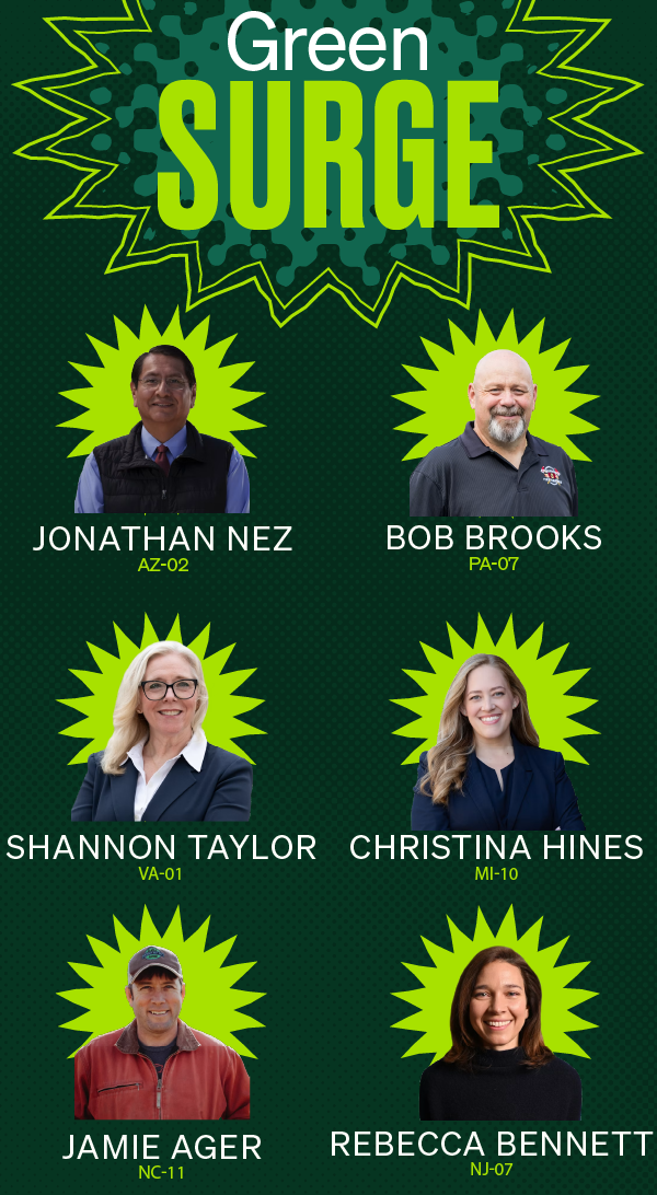 Greensurge: Jonathan Nez (AZ-02), Bob Brooks (PA-07), Shannon Taylor (VA-01), Christina Hines (MI-10), Jamie Ager (NC-11), Rebecca Bennett (NJ-07)
