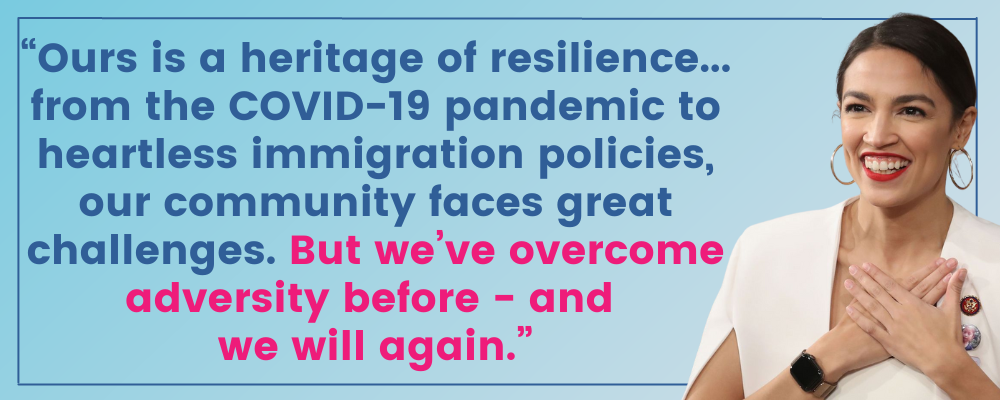 AOC: Ours is a heritage of resilience… from the COVID-19 pandemic to heartless immigration policies, our community faces great challenges. But we’ve overcome adversity before - and we will again.