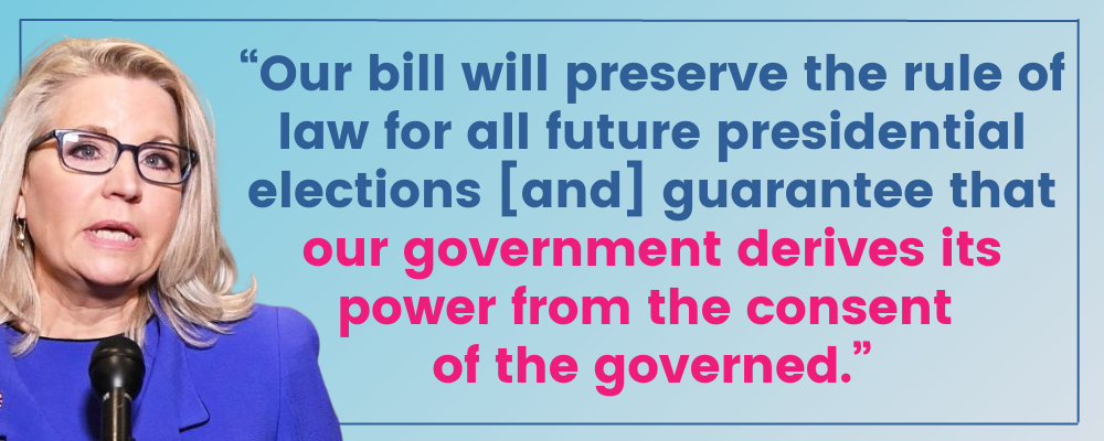 Liz Cheney: Our bill will preserve the rule of law for all future presidential elections [and] guarantee that our government derives its power from the consent of the governed.