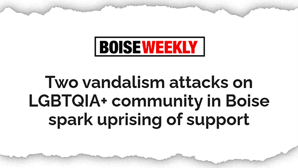 Screenshot of a headline from Boise Weekly, which reads: “Two vandalism attacks on LGBTQIA+ community in Boise spark uprising of support.”