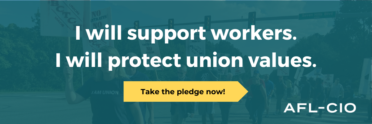 I will support workers. I will protect union values. Take the pledge now! AFL-CIO logo.