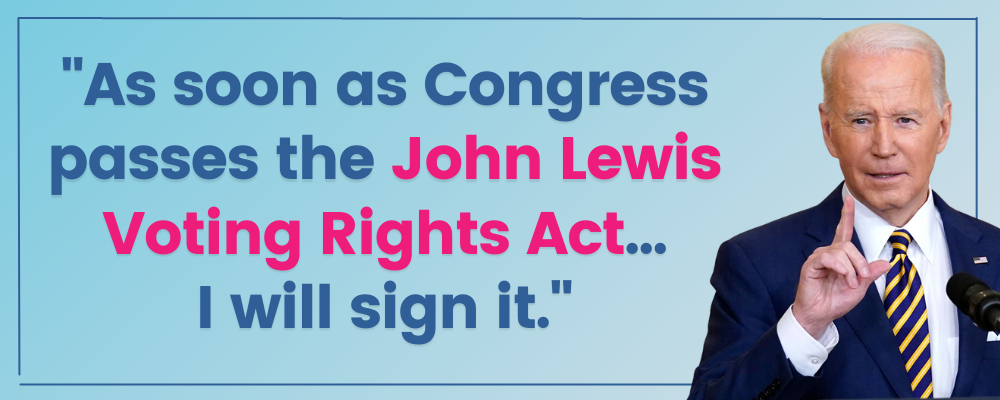 President Biden: As soon as Congress passes the John Lewis Voting Rights Act… I will sign it.