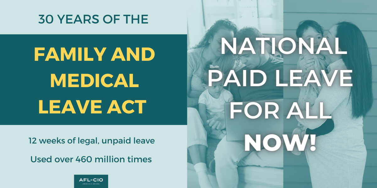 30 years of the Family and Medical Leave Act. 12 weeks of legal, unpaid leave. Used over 460 million times. National paid leave for all now!