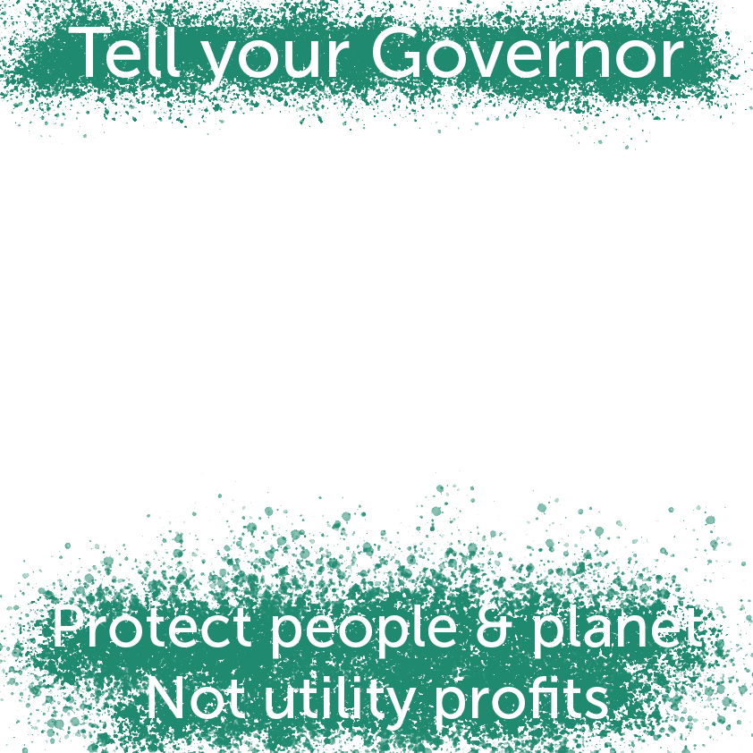 Tell your Governor: protect people and planet, not utility profits