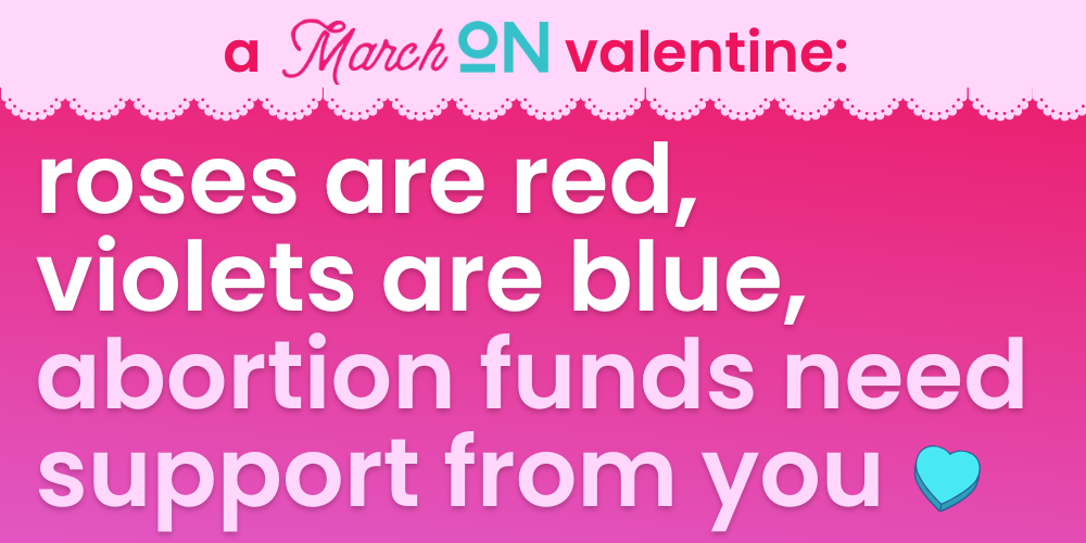 A March On Valentine: Roses are red, violets are blue, abortion funds need support from you.