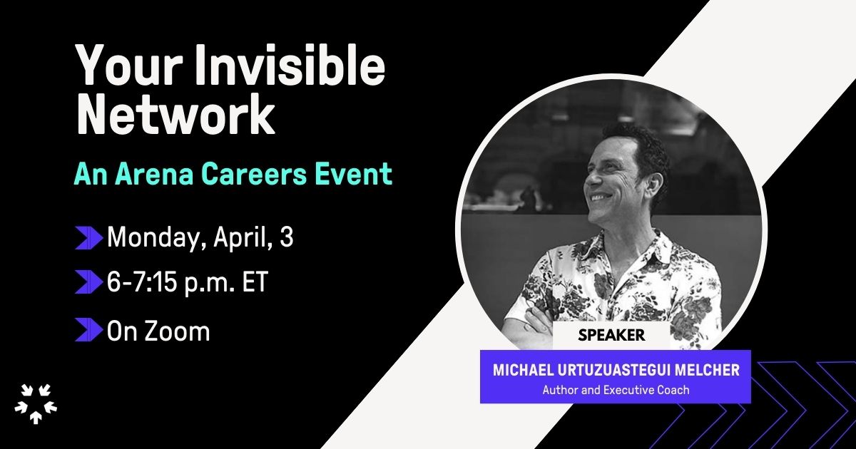 Black image with white text that says Your Invisible Network and under it in teal says An Arena Careers Event under it says Monday April 3, 6-7:15 p.m. on Zoom with a photo of a smiling light skinned man with the title Michael Melcher