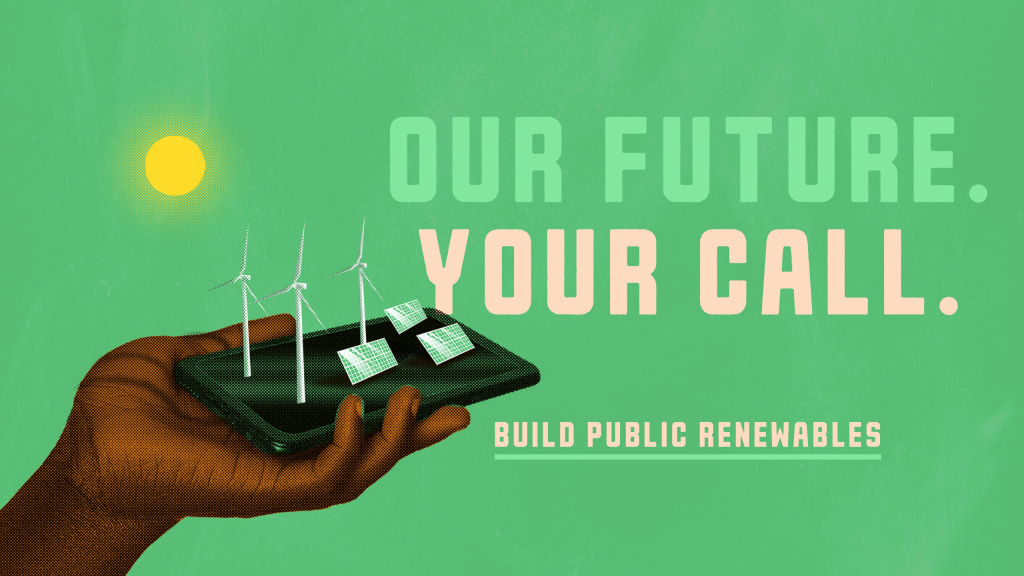 giant hand holding up cellphone with solar panels and wnd turbines on it, headline says our future. your call. build public renewables