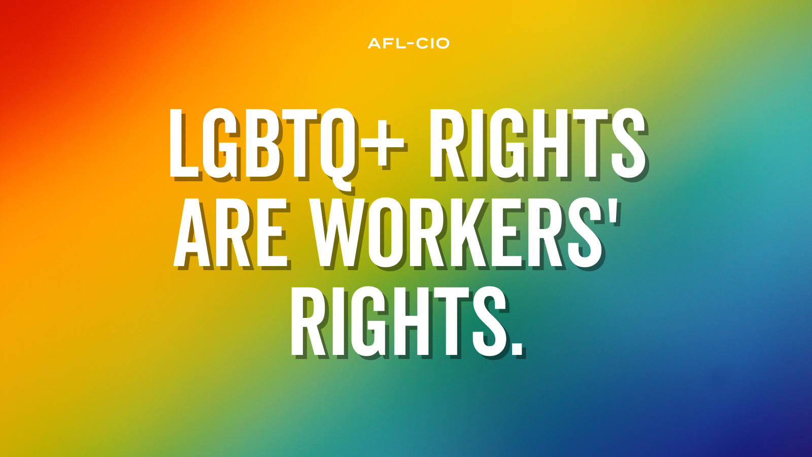 LGBTQ+ Rights Are Workers’ Rights, written on a rainbow background.