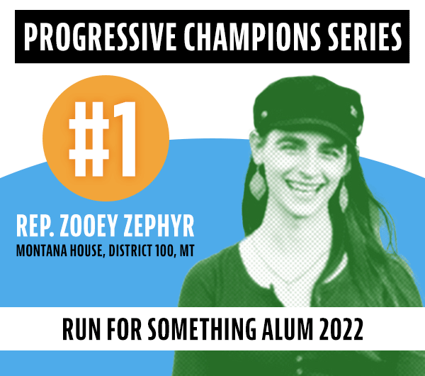 Progressive Champions Series. Rep. Zooey Zephyr, Montana House, District 100, MT. Run for Something Alum 2022.