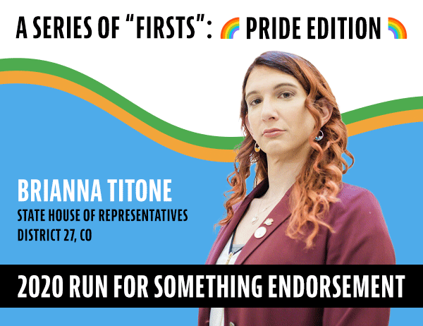 A series of firsts: Pride Edition. Brianna Titone, State House of Representatives District 27, CO. Colorado’s first openly trans state representative.