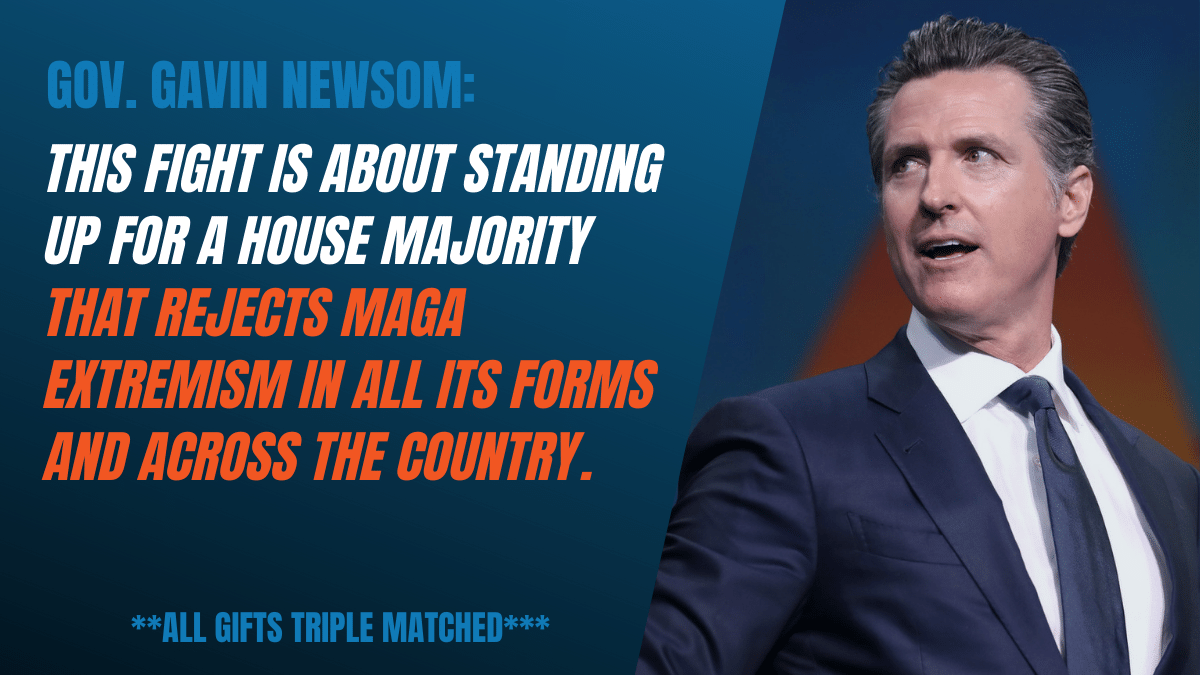 Gavin Newsom: This fight is about standing up for a House Majority that rejects MAGA extremism in all its forms and across the country.