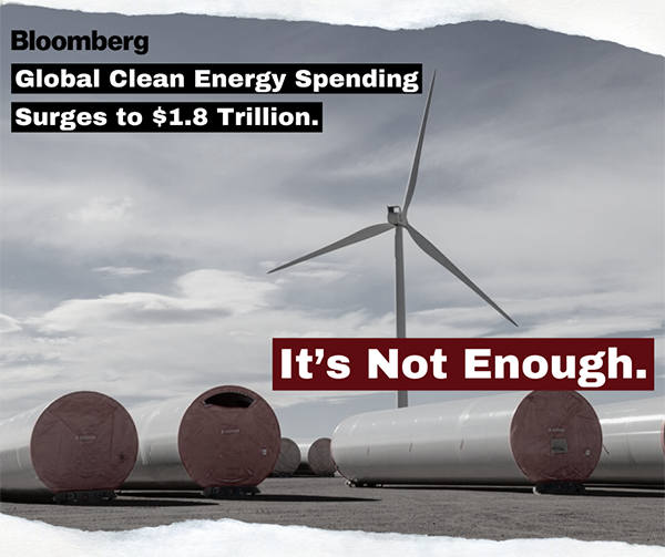 A graphic featuring a headline from Bloomberg News set against a windmill erected in the distance and components of windmills lying on the ground awaiting installation. The headline reads: “Global Clean Energy Spending Surges to $1.8 trillion. It’s not enough.