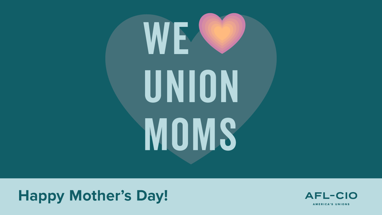 Happy Mother’s Day! We [heart] union moms. AFL-CIO.