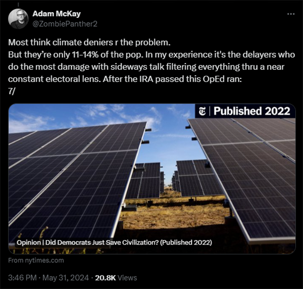 A screenshot of a tweet from Adam McKay which reads: “Most think climate deniers are the problem. But they’re only 11-14%of the population. In my experience it’s the delayers who do the most damage with sideways talk filtering everything through a near constant electoral lens. After the Inflation Reduction Act passed, this OpEd ran:” Included is a headline from NY Times reading: “Did Democrats Just Save Civilization?” published in 2022.